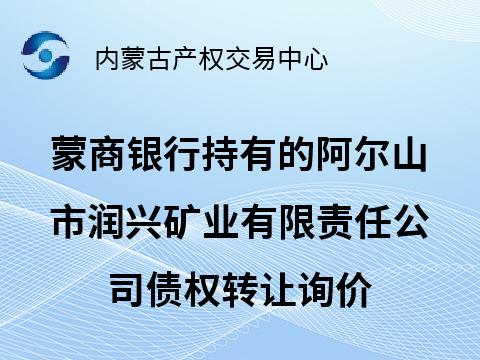 蒙商银行股份有限公司持有的阿尔山市润兴矿业有限责任公司债权转让询价项目