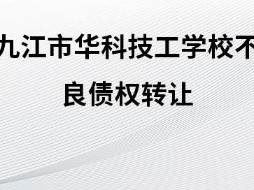 江西省金融资产管理股份有限公司持有的九江市华科技工学校不良债权转让项目