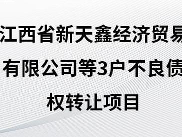 江西省金融资产管理股份有限公司持有的江西省新天鑫经济贸易有限公司等3户不良债权转让项目