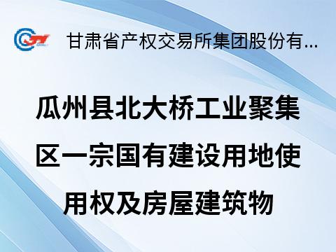 瓜州县北大桥工业聚集区富强暖气厂北侧一宗国有建设用地使用权及房屋建筑物转让公告