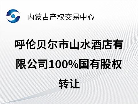 呼伦贝尔市山水酒店有限公司100%国有股权转让(国资监测编号G32025NM1000085)