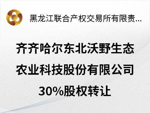 齐齐哈尔东北沃野生态农业科技股份有限公司30%股权转让交易公告