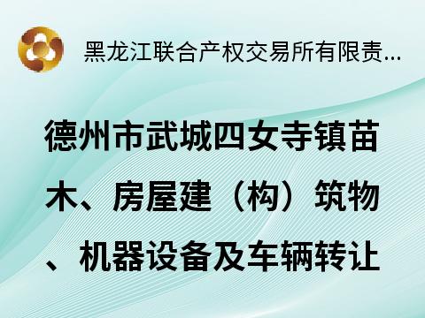山东省德州市武城县四女寺镇苗木、房屋建（构）筑物、机器设备及车辆捆绑转让交易公告(国资监测编号GR2026HL2000490)