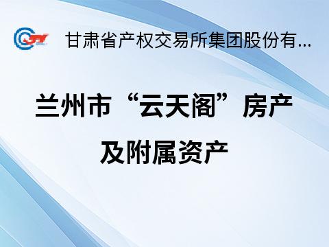兰州市“云天阁”房产及附属资产转让公告(国资监测编号GR2025GS1002842)