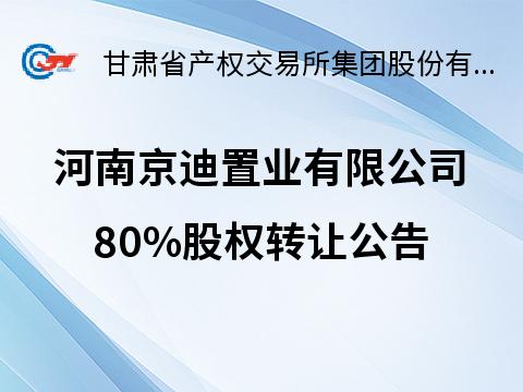河南京迪置业有限公司80%股权转让公告