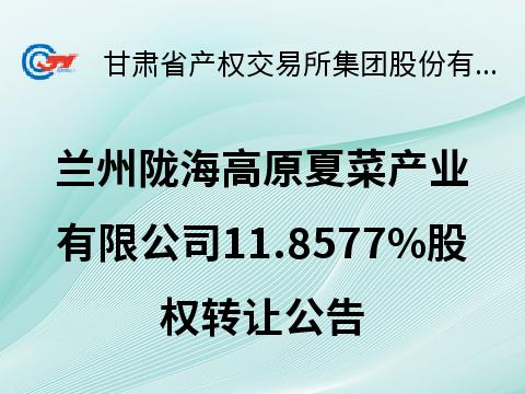 兰州陇海高原夏菜产业有限公司11.8577%股权转让公告