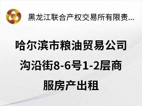 哈尔滨市粮油贸易公司沟沿街8-6号1-2层商服房产出租交易公告