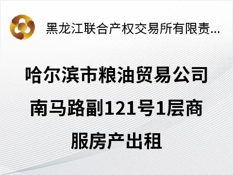 哈尔滨市粮油贸易公司南马路副121号1层商服房产出租交易公告(国资监测编号GR2026HL2000330)