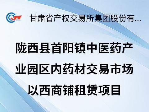 陇西县首阳镇中医药产业园区内药材交易市场以西商铺租赁公告