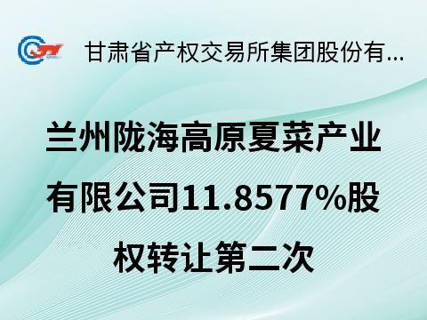 兰州陇海高原夏菜产业有限公司11.8577%股权转让公告（第二次）