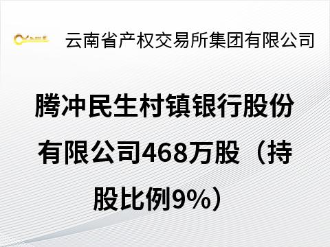 腾冲民生村镇银行股份有限公司468万股（持股比例9%）