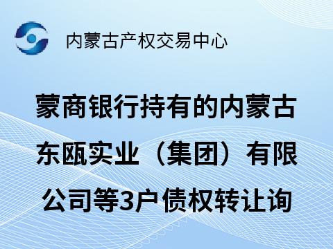 [鄂尔多斯市]蒙商银行股份有限公司持有的内蒙古东瓯实业（集团）有限公司等3户债权转让询价项目