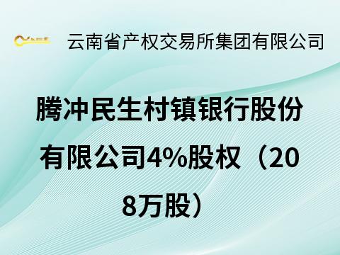 腾冲民生村镇银行股份有限公司4%股权（208万股）(国资监测编号G32026YN1000005)