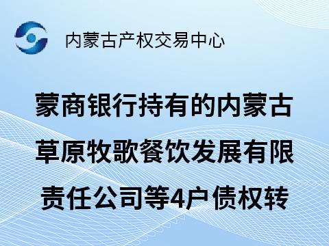 蒙商银行股份有限公司持有的内蒙古草原牧歌餐饮发展有限责任公司等4户债权转让询价项目