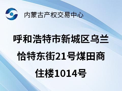 呼和浩特市新城区乌兰恰特东街21号煤田商住楼1014号(国资监测编号GR2026NM1000913)
