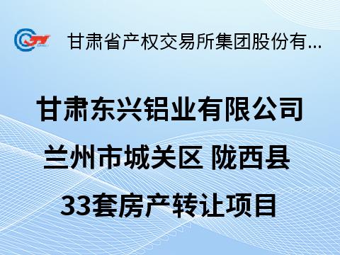 甘肃东兴铝业有限公司位于甘肃省兰州市城关区、定西市陇西县的33套房产转让公告