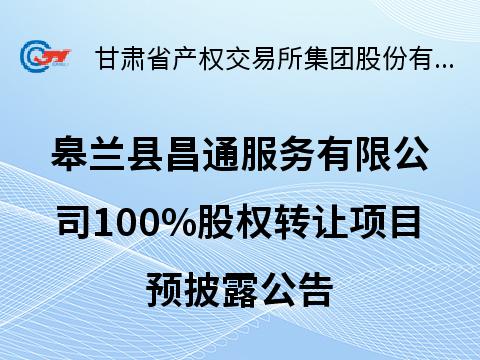 皋兰县昌通服务有限公司100%股权转让预披露公告