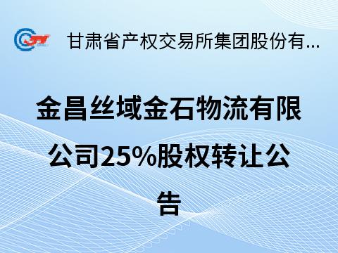 金昌丝域金石物流有限公司25%股权转让公告(国资监测编号G32026GS1000005)