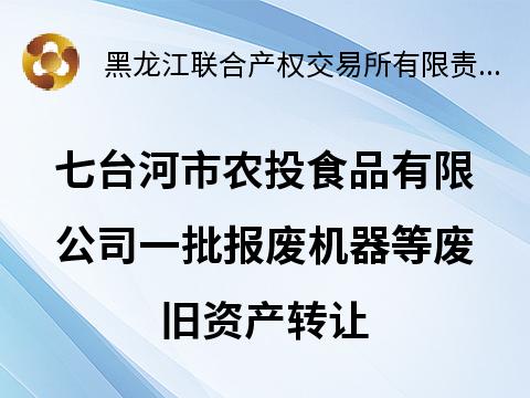七台河市农投食品有限公司一批报废机器等废旧资产转让交易公告