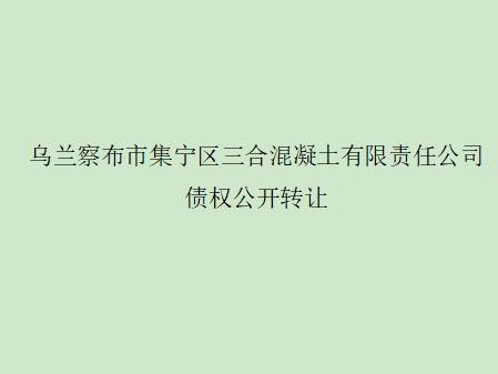 蒙商银行乌兰察布分行持有的乌兰察布市集宁区三合混凝土有限责任公司债权公开转让