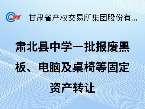 肃北县中学一批报废黑板、电脑及桌椅等固定资产转让公告