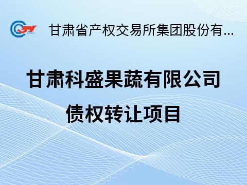 甘肃资产管理有限公司拥有的甘肃科盛果蔬有限公司债权转让公告