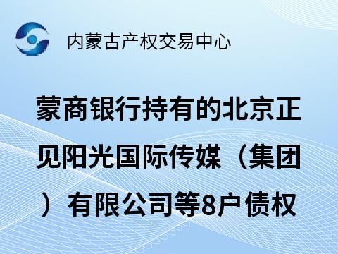 蒙商银行股份有限公司持有的北京正见阳光国际传媒（集团）有限公司等8户债权转让询价项目
