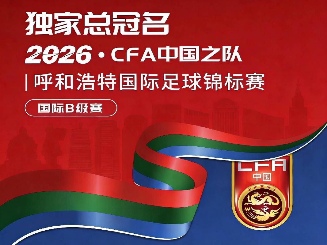 【文体旅权益】2026CFA中国之队·呼和浩特国际足球锦标赛 独家总冠名 1席 合作招商(国资监测编号GR2026NM1001333)