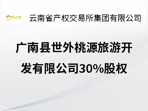 广南县世外桃源旅游开发有限公司30%股权(二次挂牌)