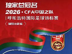 【文体旅权益】2026CFA中国之队·呼和浩特国际足球锦标赛 独家总冠名 1席 合作招商(国资监测编号GR2026NM1001333)