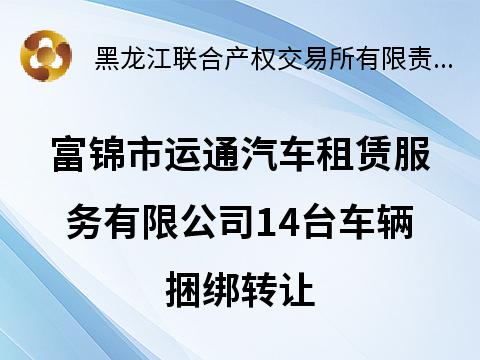 富锦市运通汽车租赁服务有限公司14台车辆捆绑转让交易公告(国资监测编号GR2026HL2001280)
