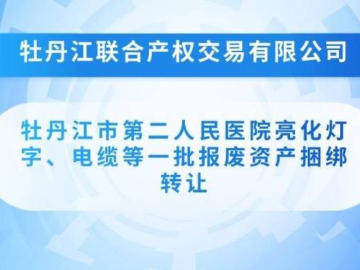 牡丹江市第二人民医院亮化灯字、电缆等一批报废资产捆绑转让交易公告(国资监测编号GR2026HL2001278)