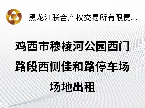 鸡西市穆棱河公园西门路段西侧佳和路停车场场地出租交易公告