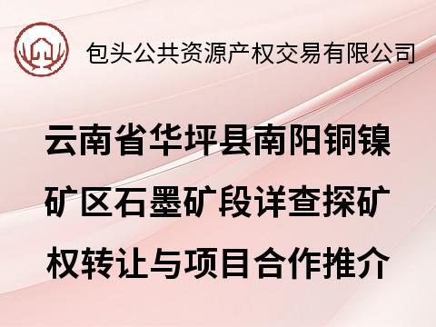 云南省华坪县南阳铜镍矿区石墨矿段详查探矿权转让与项目合作推介公告