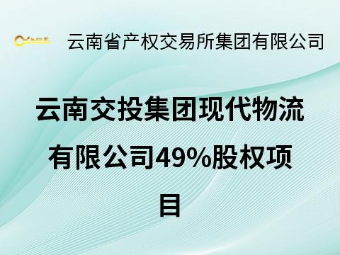 云南交投集团现代物流有限公司49%股权(二次挂牌)(国资监测编号G32026YN1000018-2)