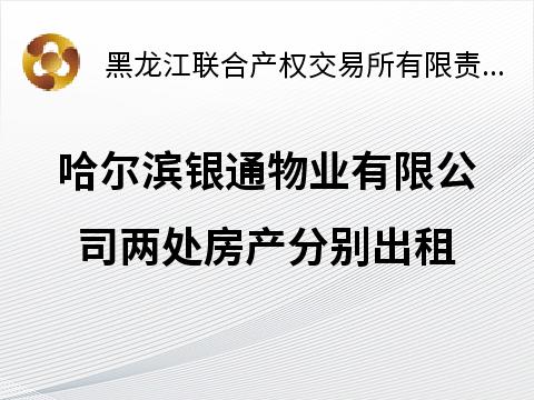 哈尔滨银通物业有限公司2处房产分别出租交易公告