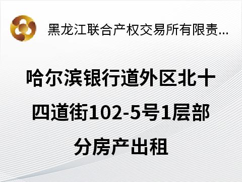 [哈尔滨市]哈尔滨银行道外区北十四道街102-5号1层部分房产出租交易公告