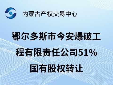 鄂尔多斯市今安爆破工程有限责任公司51%国有股权转让(国资监测编号G32026NM1000013)