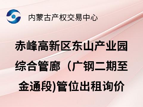 赤峰高新区东山产业园综合管廊（广钢二期至金通段)管位出租项目询价