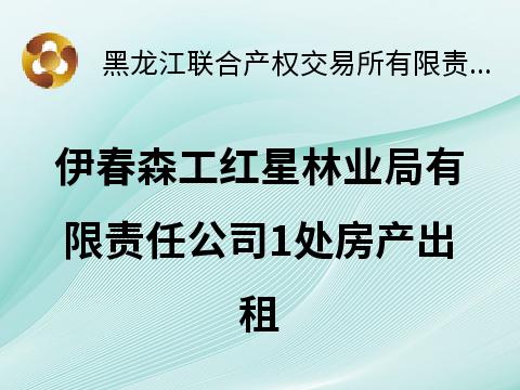伊春森工红星林业局有限责任公司1处房产出租交易公告