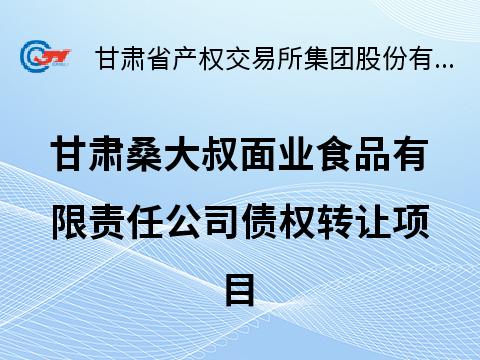 甘肃桑大叔面业食品有限责任公司债权转让公告（第二次）