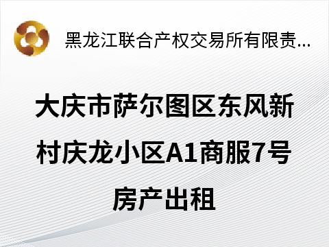 大庆市萨尔图区东风新村庆龙小区A1商服7号房产出租交易公告