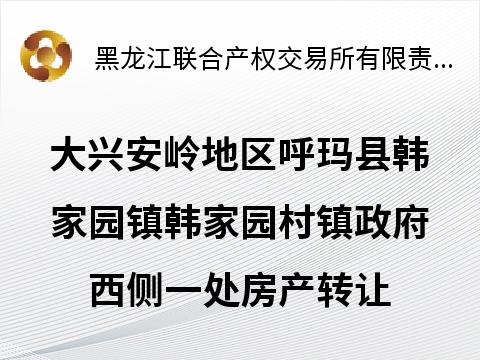 大兴安岭地区呼玛县韩家园镇韩家园村镇政府西侧一处房产转让交易公告