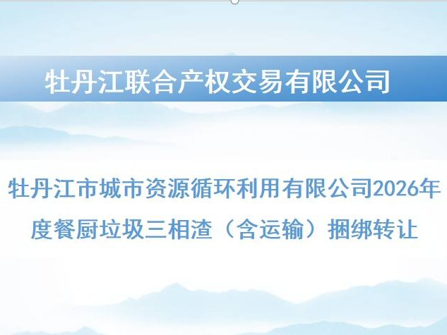 牡丹江市城市资源循环利用有限公司2026年度餐厨垃圾三相渣（含运输）捆绑转让交易公告(国资监测编号GR2026HL2002106)
