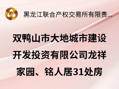 双鸭山市大地城市建设开发投资有限公司龙祥家园、铭人居31处房地产分别转让交易公告