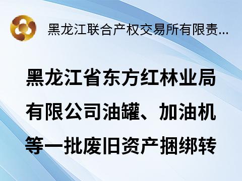 黑龙江省东方红林业局有限公司油罐、加油机等一批废旧资产捆绑转让交易公告