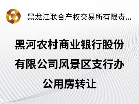 黑河农村商业银行股份有限公司风景区支行办公用房转让交易公告