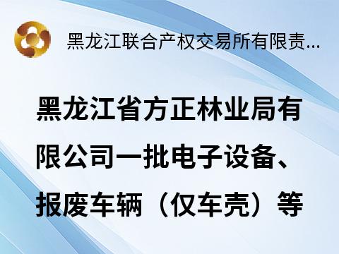 黑龙江省方正林业局有限公司一批电子设备、报废车辆（仅车壳）等废旧资产捆绑转让交易公告(国资监测编号GR2026HL2002400)