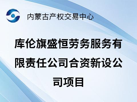 库伦旗盛恒劳务服务有限责任公司拟公开选择投资方合资新设公司项目