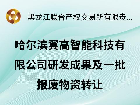 哈尔滨翼高智能科技有限公司研发成果及一批报废物资转让（分两包）交易公告